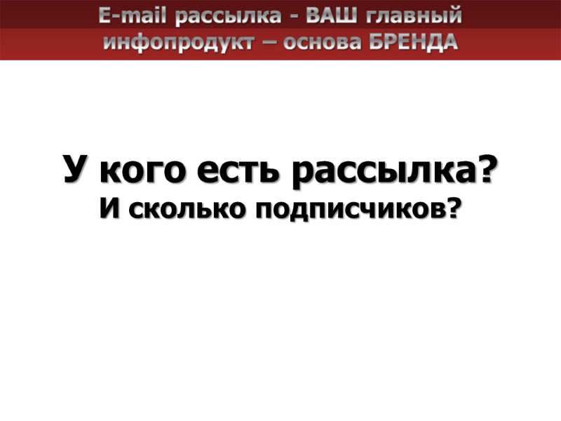 Е-mail рассылка - ВАШ главный инфопродукт – основа БРЕНДА У кого есть рассылка? И